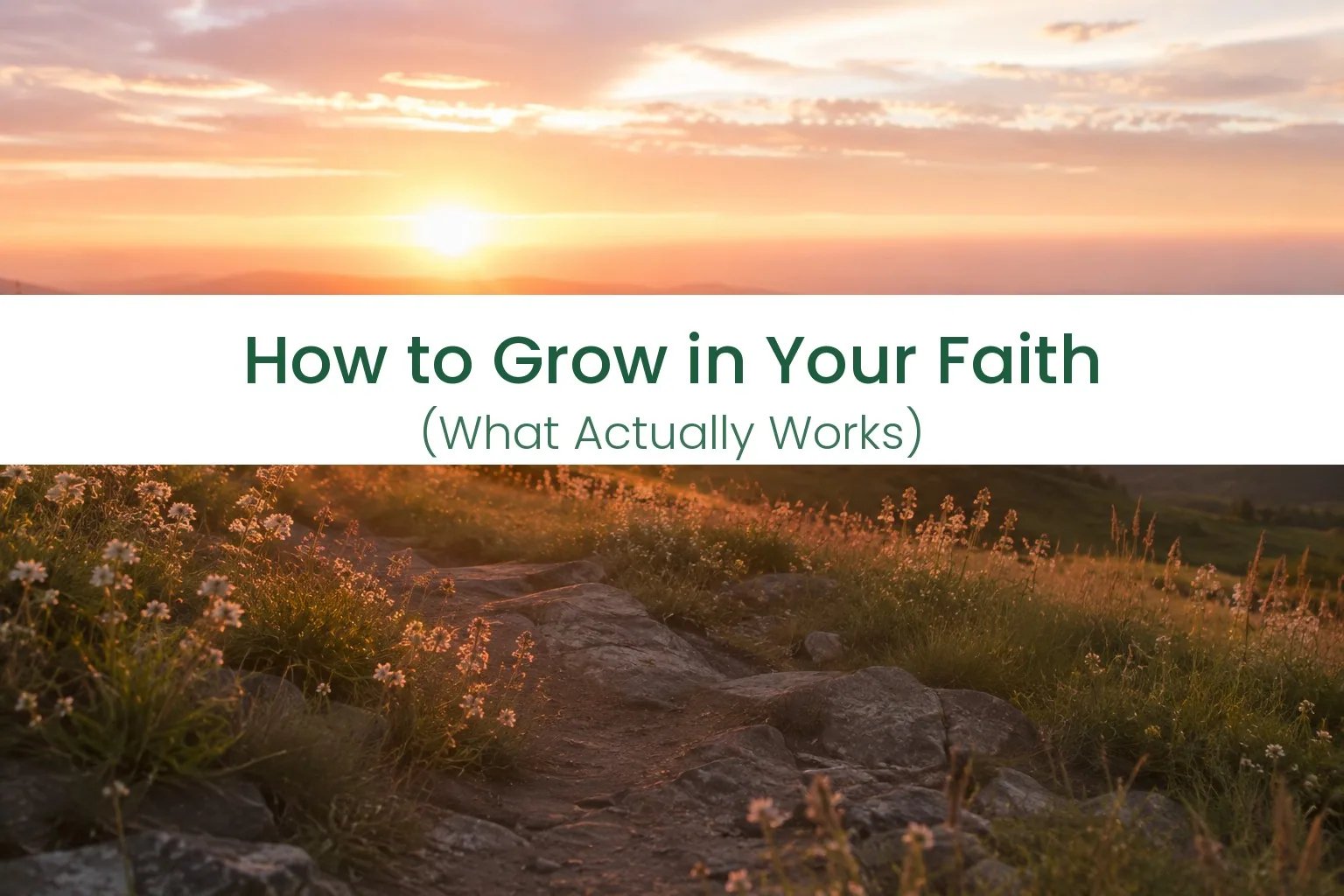 Sunrise over a mountain ridge with a rocky path and wildflowers, with the words How to Grow in Your Faith (What Actually Works)
