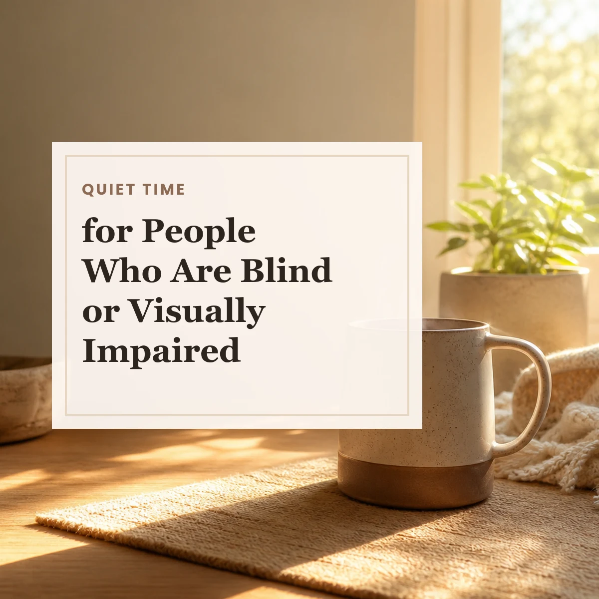 Coffee mug in warm morning light with text about quiet time for people who are blind or visually impaired