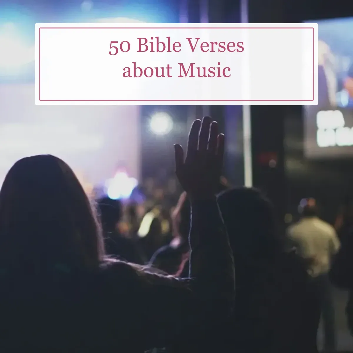 Worshiper raising her hands during a concert with the title 50 Bible Verses about Music